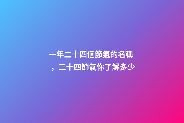 一年二十四個節氣的名稱，二十四節氣你了解多少-第1張-觀點-玄機派